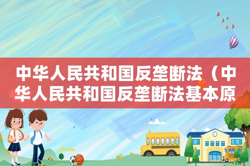 中華人民共和國(guó)反壟斷法（中華人民共和國(guó)反壟斷法基本原則）
