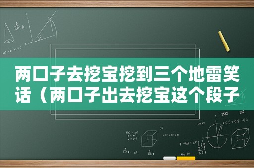 兩口子去挖寶挖到三個地雷笑話（兩口子出去挖寶這個段子什么意思）