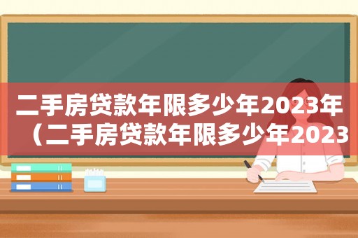 二手房貸款年限多少年2023年（二手房貸款年限多少年2023年）