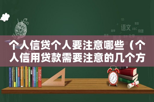 個(gè)人信貸個(gè)人要注意哪些（個(gè)人信用貸款需要注意的幾個(gè)方面）