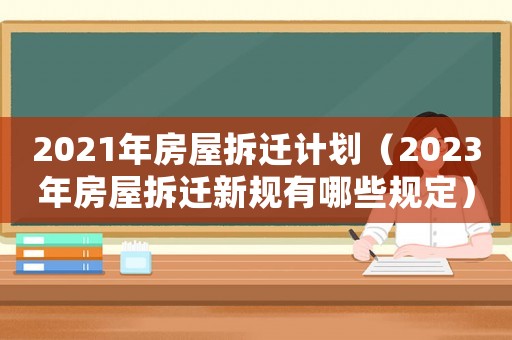 2021年房屋拆遷計劃（2023年房屋拆遷新規有哪些規定）