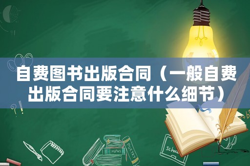 自費(fèi)圖書出版合同（一般自費(fèi)出版合同要注意什么細(xì)節(jié)）