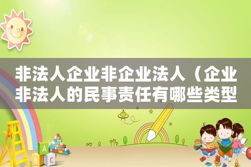 非法人企業非企業法人（企業非法人的民事責任有哪些類型）