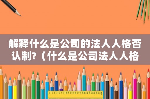 解釋什么是公司的法人人格否認制?（什么是公司法人人格否認制度的內容）
