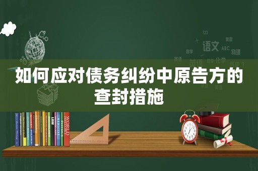 如何應對債務糾紛中原告方的查封措施
