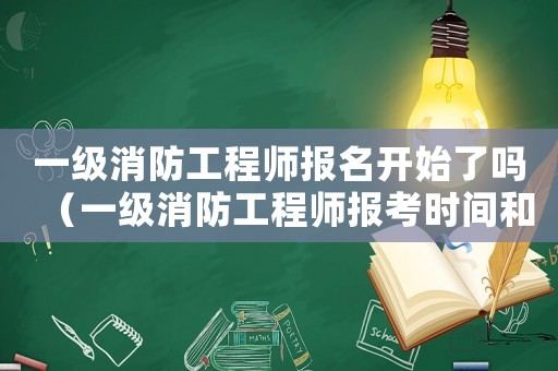 一級消防工程師報名開始了嗎（一級消防工程師報考時間和考試時間）