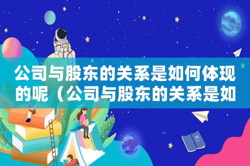 公司與股東的關系是如何體現的呢（公司與股東的關系是如何體現的?）