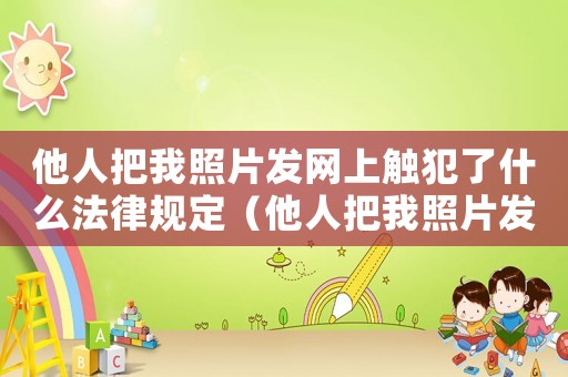 他人把我照片發網上觸犯了什么法律規定（他人把我照片發網上觸犯了什么法律）