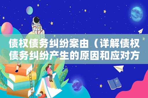 債權債務糾紛案由（詳解債權債務糾紛產生的原因和應對方法）