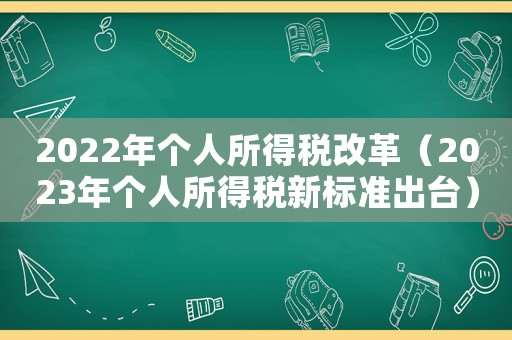 2022年個人所得稅改革（2023年個人所得稅新標(biāo)準出臺）