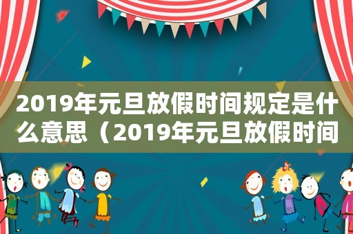 2019年元旦放假時間規定是什么意思（2019年元旦放假時間規定是什么）