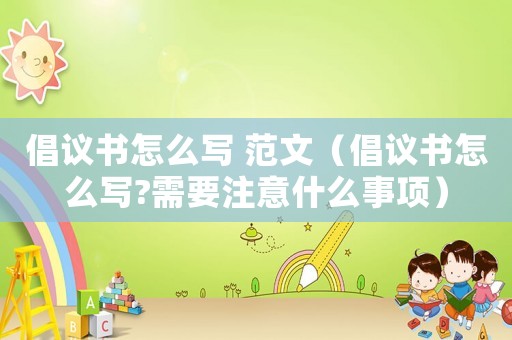 倡議書怎么寫 范文（倡議書怎么寫?需要注意什么事項）