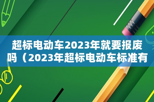 超標電動車2023年就要報廢嗎（2023年超標電動車標準有哪些呢）