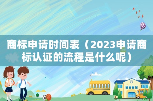 商標申請時間表（2023申請商標認證的流程是什么呢）