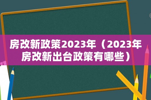 房改新政策2023年（2023年房改新出臺(tái)政策有哪些）