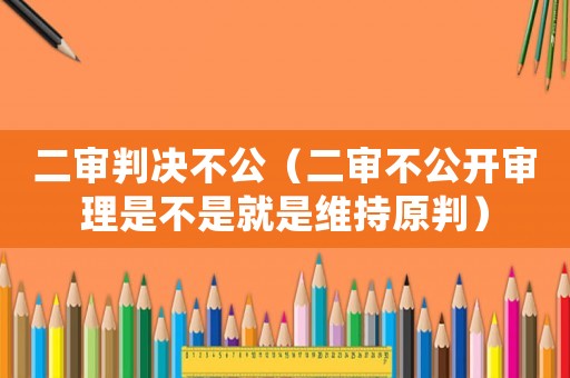 二審判決不公（二審不公開審理是不是就是維持原判）