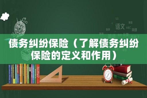 債務糾紛保險（了解債務糾紛保險的定義和作用）