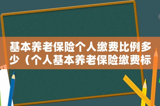 基本養老保險個人繳費比例多少（個人基本養老保險繳費標準是什么樣的）