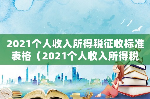 2021個人收入所得稅征收標準表格（2021個人收入所得稅征收標準表）