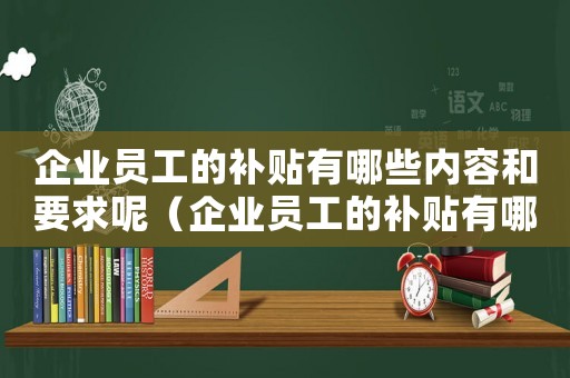企業員工的補貼有哪些內容和要求呢（企業員工的補貼有哪些內容和要求）