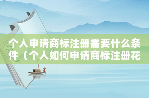 個人申請商標注冊需要什么條件（個人如何申請商標注冊花費多少錢）
