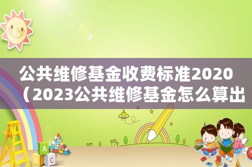 公共維修基金收費(fèi)標(biāo)準(zhǔn)2020（2023公共維修基金怎么算出來(lái)的）