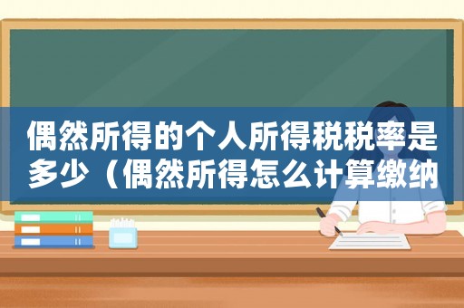 偶然所得的個人所得稅稅率是多少（偶然所得怎么計算繳納個人所得稅）