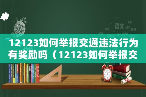 12123如何舉報交通違法行為有獎勵嗎（12123如何舉報交通違法行為）