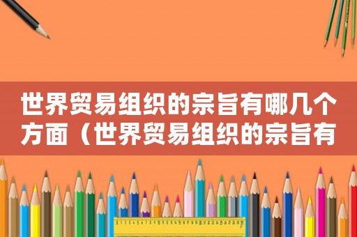 世界貿易組織的宗旨有哪幾個方面（世界貿易組織的宗旨有哪幾個方面?）