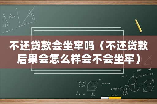 不還貸款會(huì)坐牢嗎（不還貸款后果會(huì)怎么樣會(huì)不會(huì)坐牢）