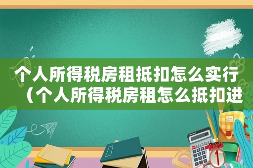 個(gè)人所得稅房租抵扣怎么實(shí)行（個(gè)人所得稅房租怎么抵扣進(jìn)項(xiàng)稅額）