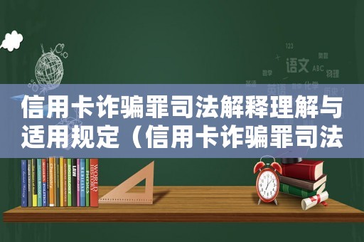 信用卡詐騙罪司法解釋理解與適用規定（信用卡詐騙罪司法解釋理解與適用）