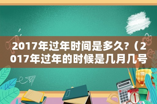 2017年過年時間是多久?（2017年過年的時候是幾月幾號?）