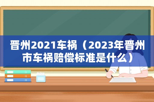 晉州2021車禍（2023年晉州市車禍賠償標準是什么）