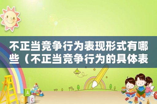 不正當競爭行為表現形式有哪些（不正當競爭行為的具體表現有哪些）
