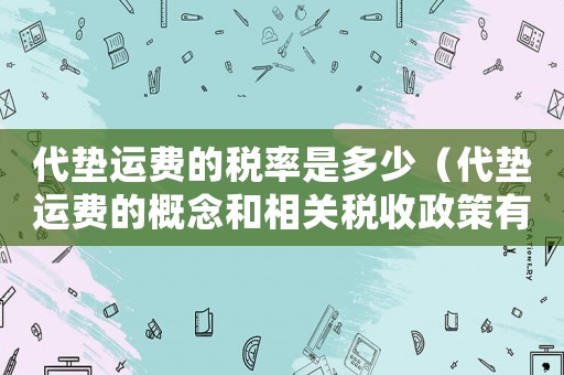 代墊運費的稅率是多少（代墊運費的概念和相關(guān)稅收政策有哪些）