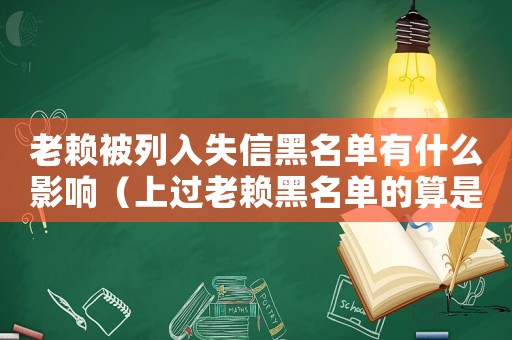 老賴被列入失信黑名單有什么影響（上過老賴黑名單的算是不良記錄嗎）