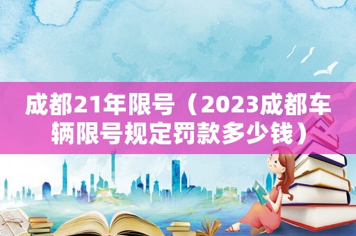 成都21年限號（2023成都車輛限號規定罰款多少錢）