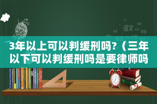3年以上可以判緩刑嗎?（三年以下可以判緩刑嗎是要律師嗎）