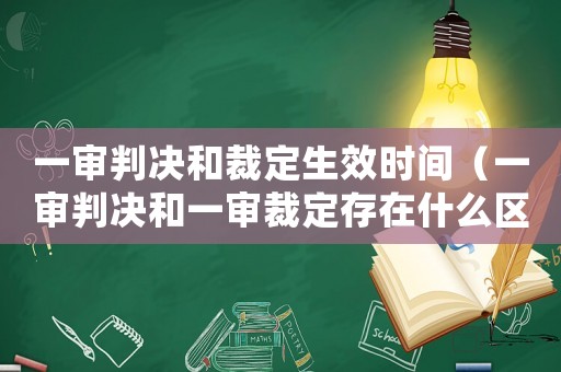 一審判決和裁定生效時間（一審判決和一審裁定存在什么區別）