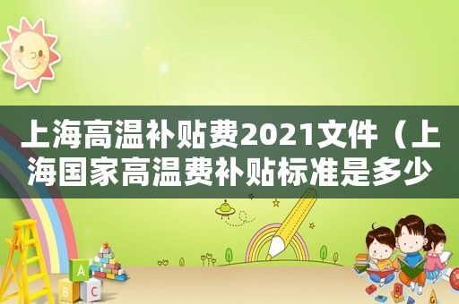 上海高溫補貼費2021文件（上海國家高溫費補貼標準是多少錢）