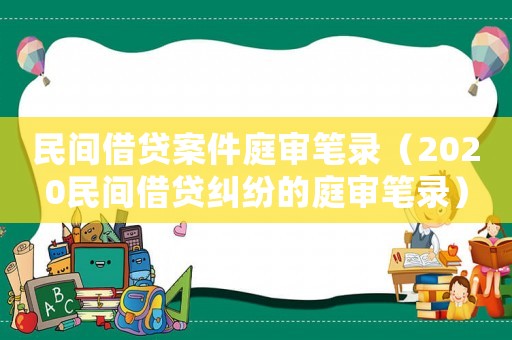 民間借貸案件庭審筆錄（2020民間借貸糾紛的庭審筆錄）