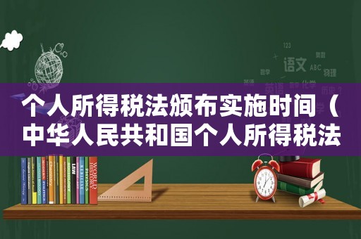 個人所得稅法頒布實施時間（中華人民共和國個人所得稅法時間）