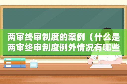 兩審終審制度的案例（什么是兩審終審制度例外情況有哪些）