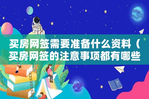 買房網簽需要準備什么資料（買房網簽的注意事項都有哪些要求）