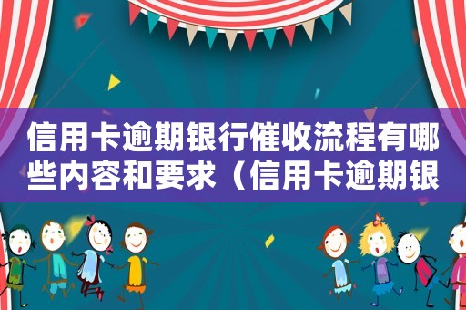 信用卡逾期銀行催收流程有哪些內容和要求（信用卡逾期銀行催收流程有哪些內容）