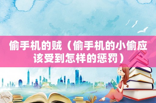 偷手機的賊（偷手機的小偷應該受到怎樣的懲罰）