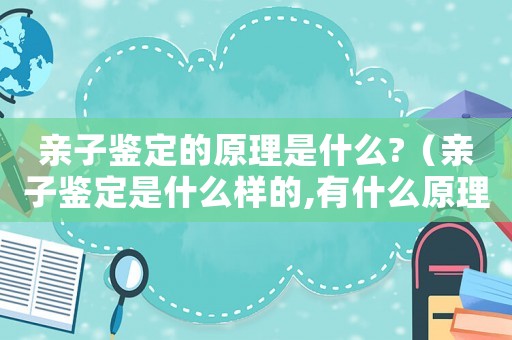親子鑒定的原理是什么?（親子鑒定是什么樣的,有什么原理呢）