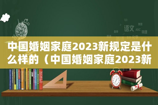 中國婚姻家庭2023新規定是什么樣的（中國婚姻家庭2023新規定是什么）