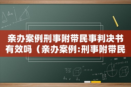 親辦案例刑事附帶民事判決書有效嗎（親辦案例:刑事附帶民事判決書有效嗎）
